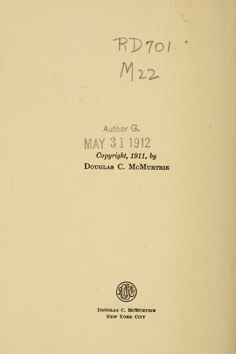 Author G. MAY 311912 Copyright, 1911, by Douglas C. McMurtreb DOOCLAS C. MCMUSTBIS NKW TOHK ClTT