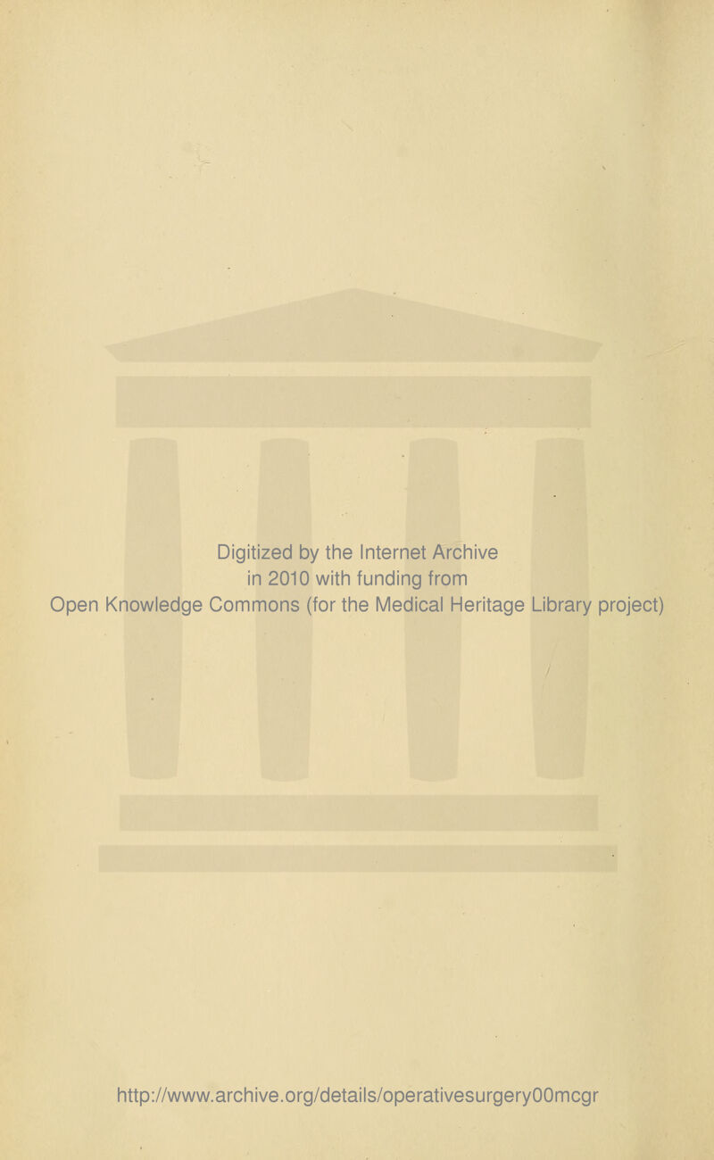 Digitized by the Internet Archive in 2010 with funding from Open Knowledge Commons (for the Medical Heritage Library project) http://www.archive.org/details/operativesurgeryOOmcgr