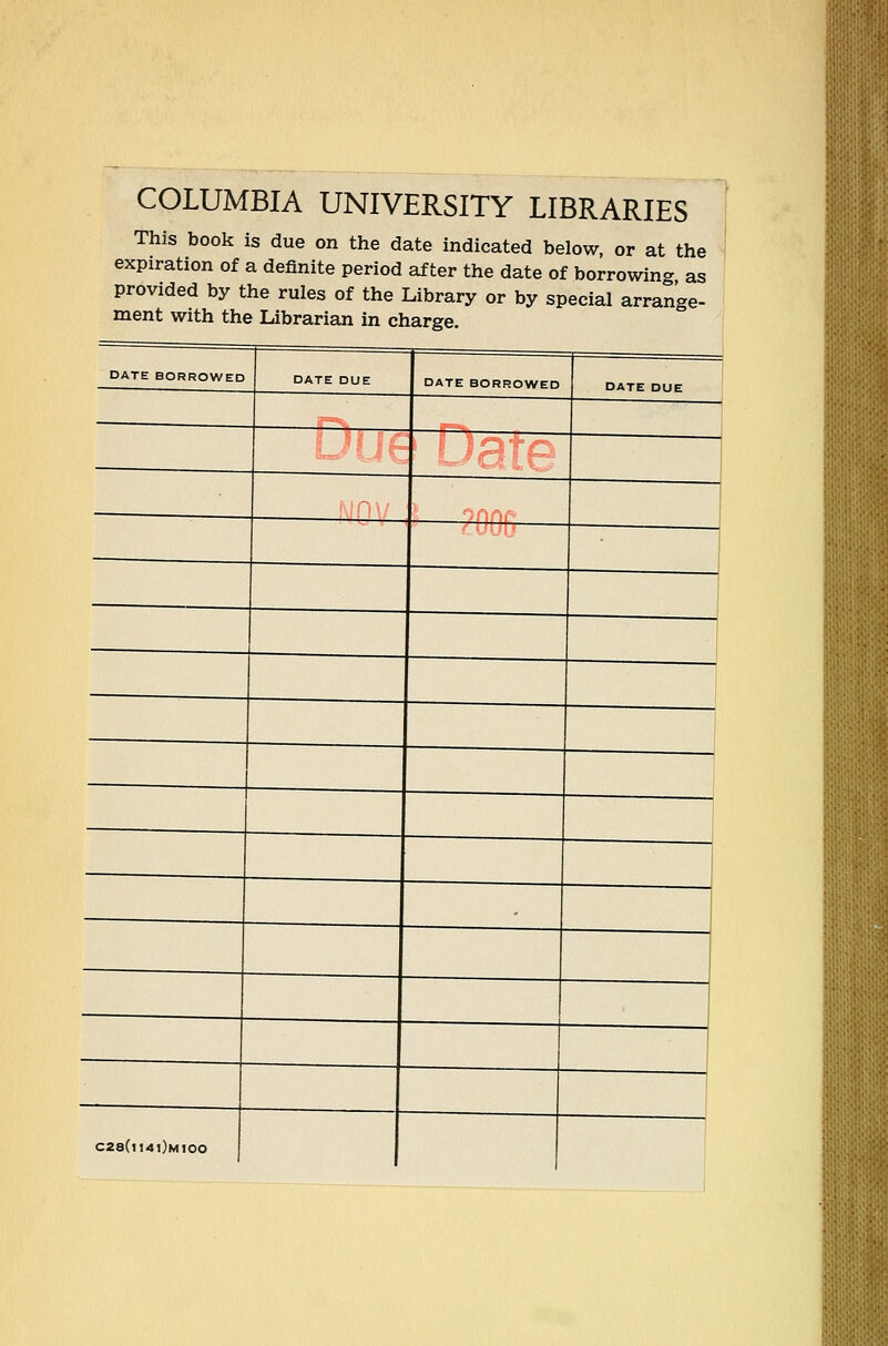 COLUMBIA UNIVERSITY LIBRARIES This book is due on the date indicated below, or at the expiration of a deünite period af ter the date of borrowing as provided by the rules of the Library or by special arrange- ment with the Librarian in Charge. DATE BORROWED DATE BORROWED C28(l14l)M100