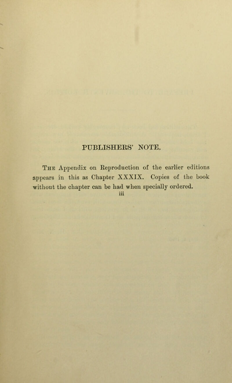 PUBLISHEES' NOTE. The Appendix on Keproduction of the earlier editions appears in this as Chapter XXXIX. Copies of the book without the chapter can be had when specially ordered.