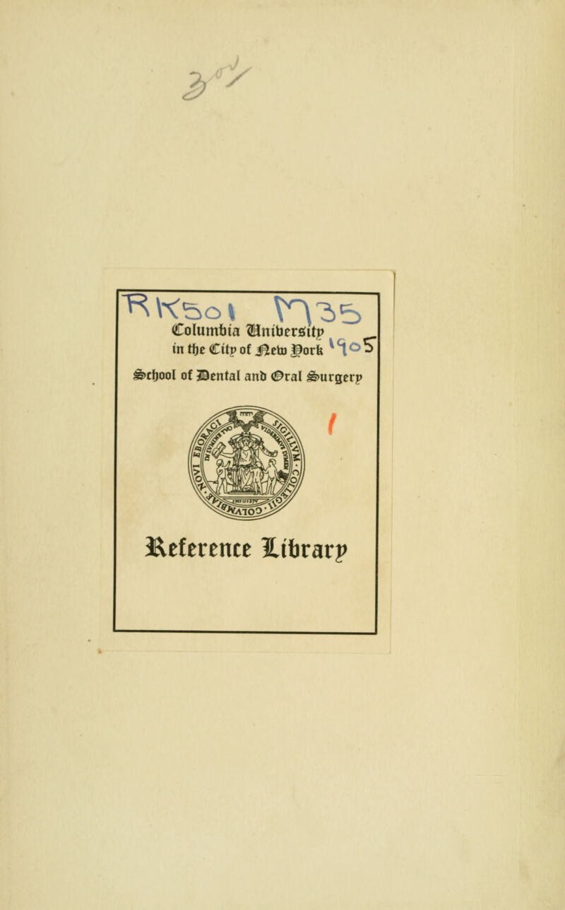 2> ^^x Columbia ®nibers;itp in tfie Citp of i^eto gorfe ^ *1 <^ S^ ^ctjool of ©cntal anli (J^ral ^urgerp J^eference ilibrarp