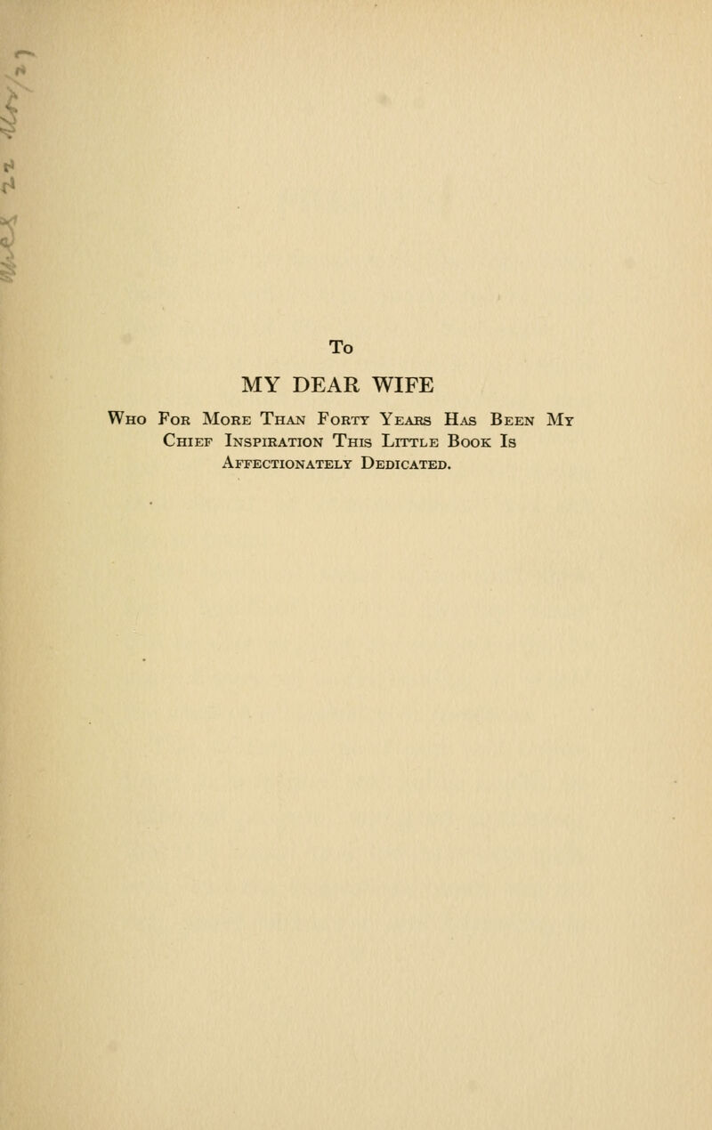 To MY DEAR WIFE Who For More Than Forty Years Has Been My Chief Inspiration This Little Book Is Affectionately Dedicated.