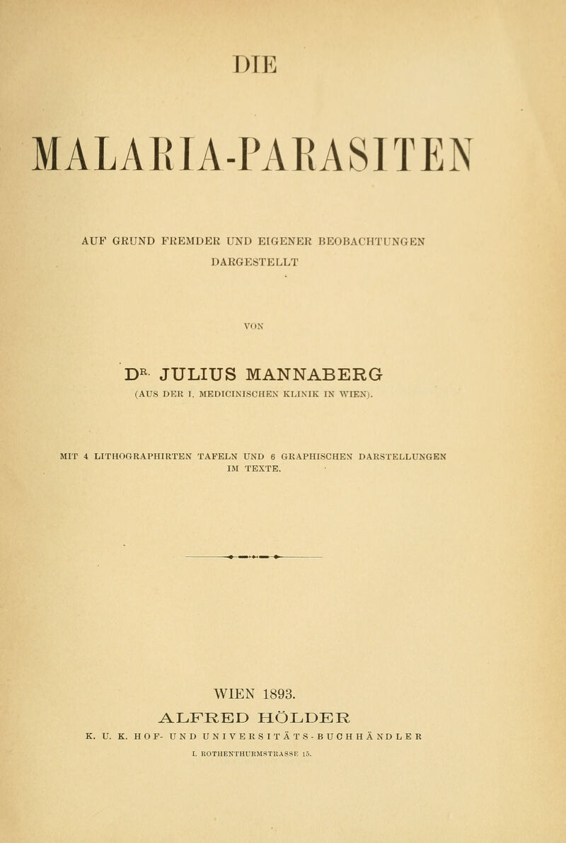 DTE ; MALARIA-PARASITEN AUF GRUND FREMDER UND EIGENER BEOBACHTUNGEN DARGESTELLT VON DR JULIUS MANNABERG (AUS DER I. MEDICINISCHEN KLINIK IN WIEN). MIT 4 LITHOGRAPHIRTEN TAFELN UND 6 GRAPHISCHES DARSTELLUNGEN IM TEXTE. WIEN 1893. ALFRED HOLDER U. K. HOF- UND UNIVERSITÄTS-BUCHHÄNDLER