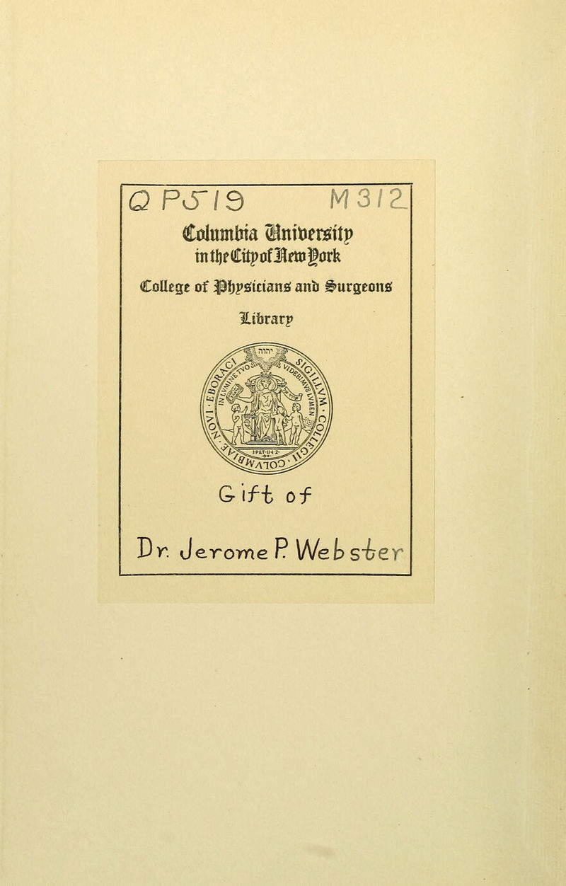 QPS~iQ M3IZ Columbia tBntoerafap mtljfCttpoflfttigork College of $tjpgtctansi anb burgeon* Htbrarp Gift of Dr. Jerome P Wet s~ber
