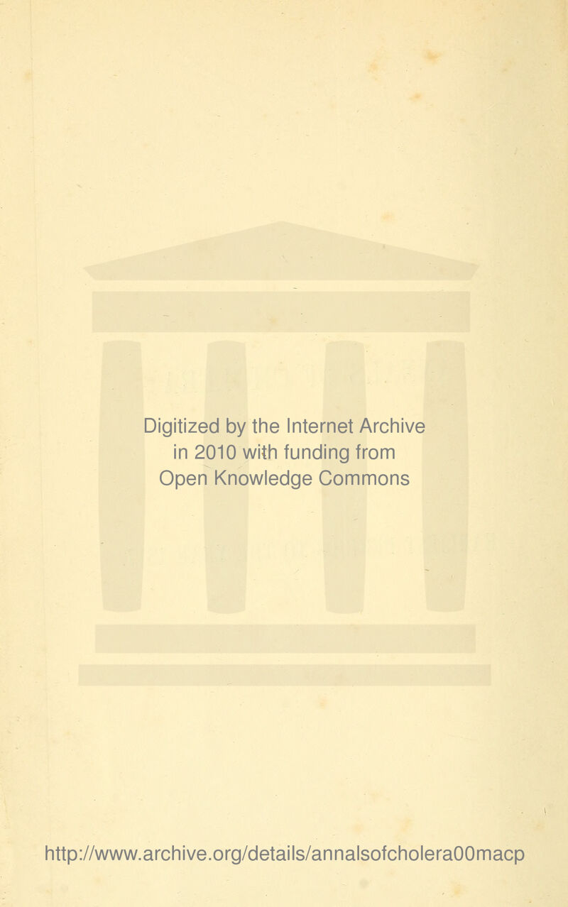 Digitized by the Internet Archive in 2010 with funding from Open Knowledge Commons http://www.archive.org/details/annalsofcholeraOOmacp