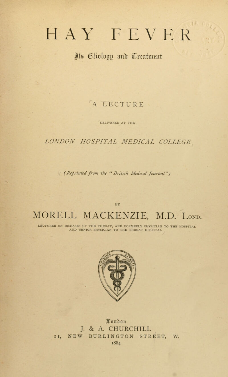 Mb ^ttolop;p antr treatment A LECTURE DELIVERED AT THE LONDON HOSPITAL MEDICAL COLLEGE (Reprinted from the '■^British Medical Journal'''') MORELL MACKENZIE, M.D. Lond. LECTURER ON DISEASES OF THE THROAT, AND FORMERLY PHYSICIAN TO THE HOSMTAL AND SENIOR PHYSICIAN TO THE THROAT HOSPITAL IToitbon J. & A. CHURCHILL II, NEW BURLINGTON STREET, W, 1884