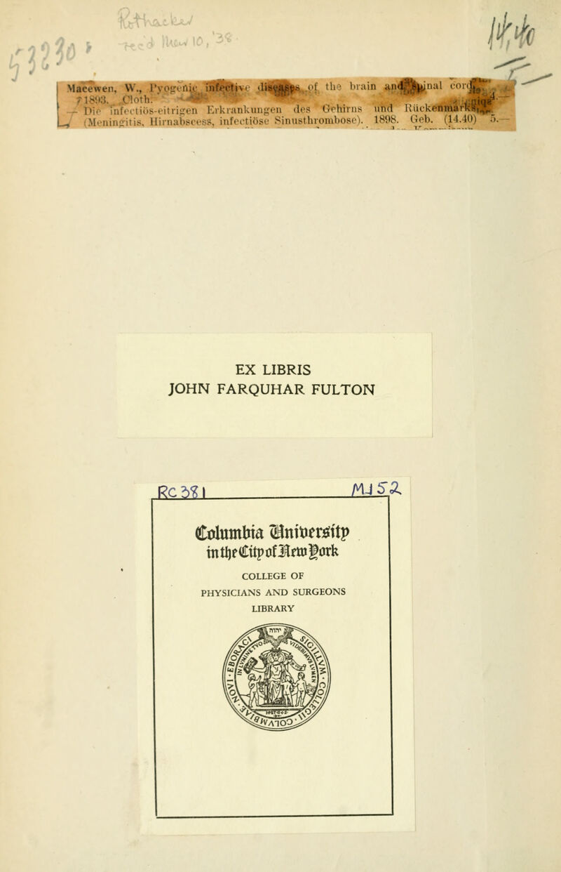h ;0<^' .^^Kß' inul cor I Maceweii, W., Pvol ä^^^Ktbe brain fl8it3. „Cloth. WmS^ - Pio uiffftiö.-M^ii-:'H l.rl.!anklingen des Gehirns und lUickenn Lw (Meninpitis. lliinaiisifss. iiiltttiüse Sinustlnombost.')- 1B98. Uob. (11. iU, It^ J .. ■!.'• EX LIBRIS JOHN FARQUHAR FULTON ßcM. MJS'Z Columbia (HnitJer^ftp intiieCitpoflfUJgörk COLLEGE OF PHYSICIANS AND SURGEONS LIBRARY