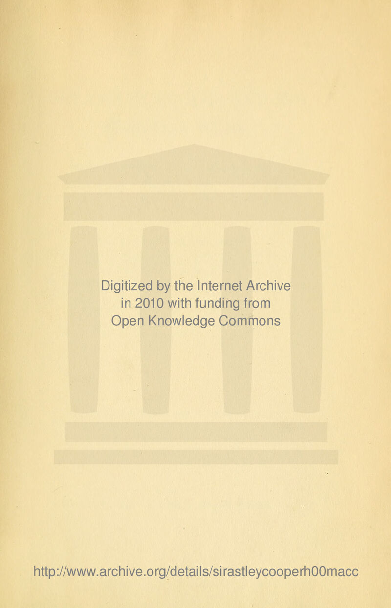 Digitized by the Internet Archive in 2010 with funding from Open Knowledge Commons http://www.archive.org/details/sirastleycooperhOOmacc
