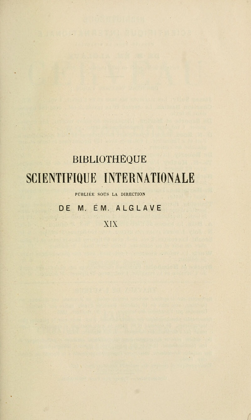 BIBLIOTHÈQUE SCIENTIFIQUE INTERNATIONALE PUBLIÉE sons LA DIRECTION DE M. ÉM. ALG LAVE XIX