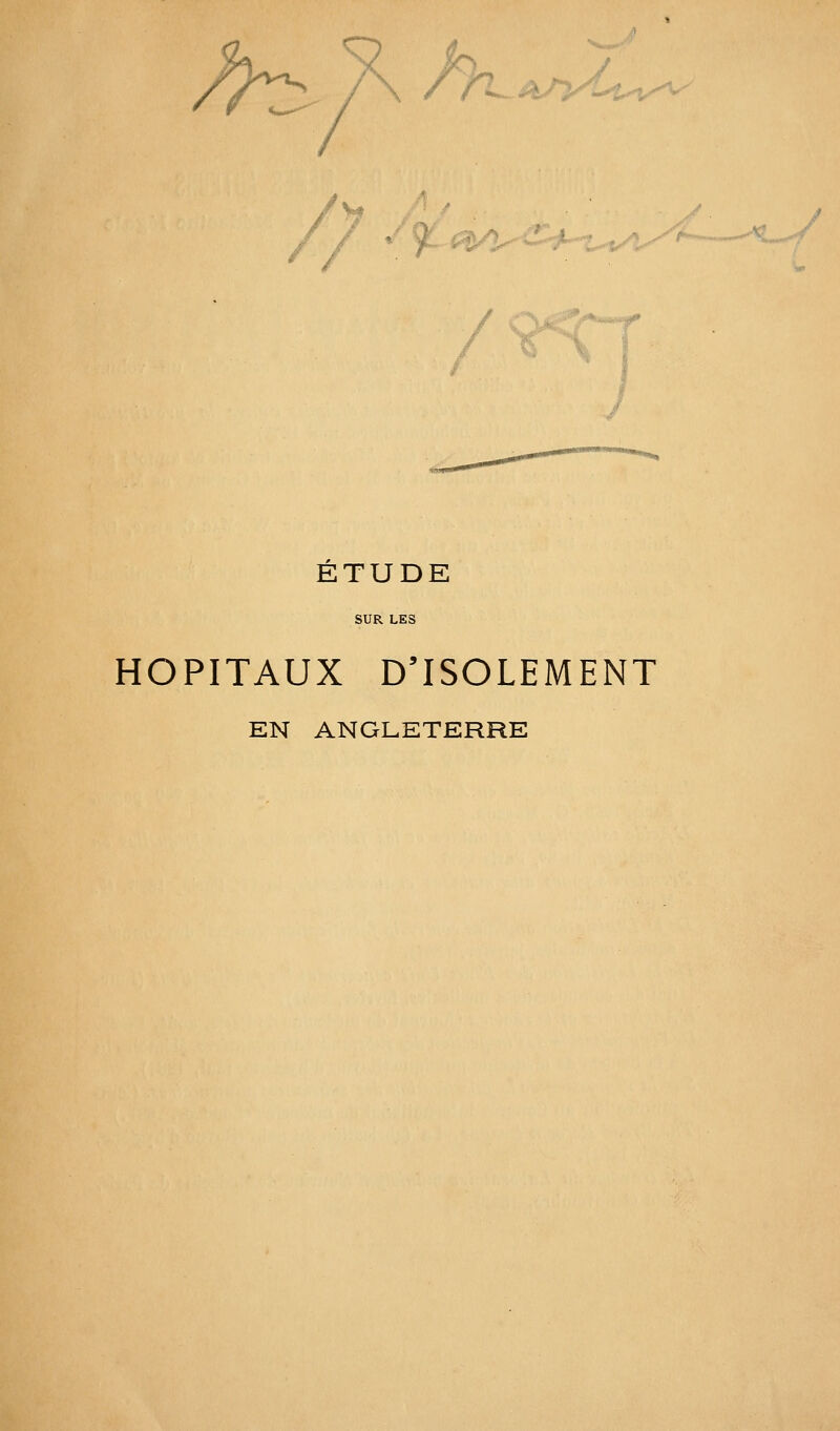 //^ X /y-i^Aji/^ i-'^^V'V^ ^/l,<^--'4^'%,^:. ETUDE SUR LES HOPITAUX D'ISOLEMENT EN ANGLETERRE