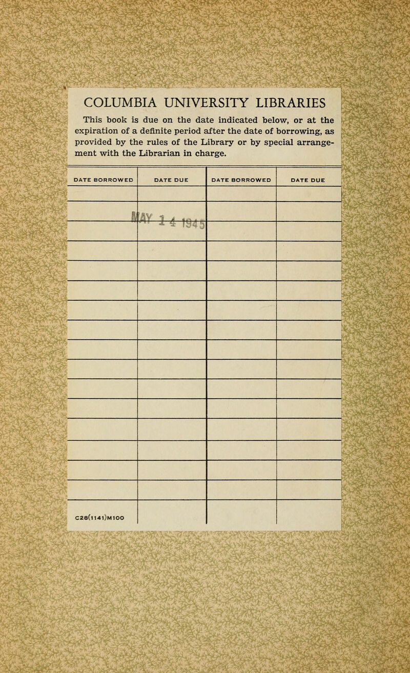 COLUMBIA UNIVERSITY LIBRARIES This book is due on the date indicated below, or at the expiration of a definite period after the date of borrowing, as I provided by the rules of the Library or by special arrange- ment with the Librarian in Charge. m DATE BORROWED ■ C28(ll4l)M100 DATE DUE — DATE BORROWED DATE DUE 3&2*53iiffiE*-