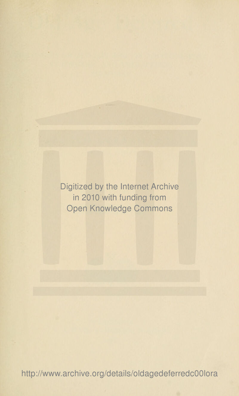 Digitized by the Internet Archive in 2010 with funding from Open Knowledge Commons http://www.archive.org/details/oldagedeferredcOOIora