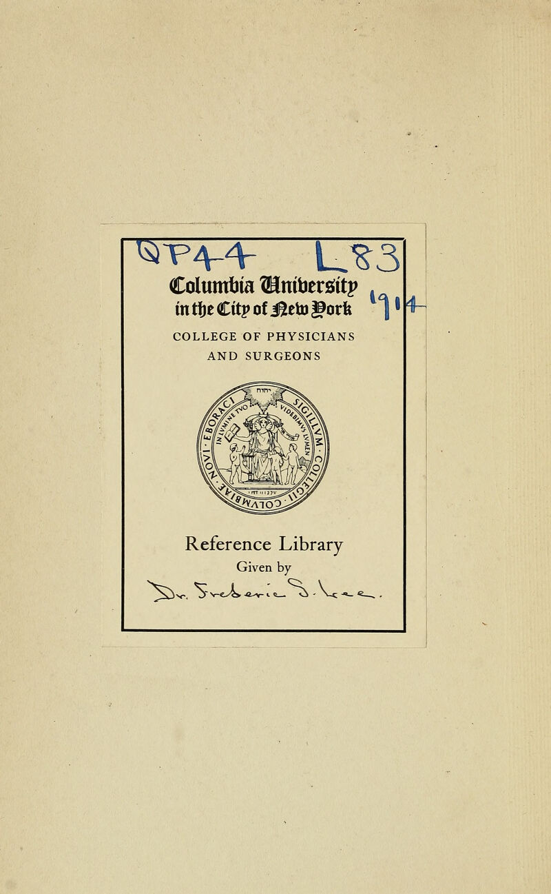 Columtiia ©mbers^itp . in tije Citp of ileto |9orfe i' COLLEGE OF PHYSICIANS AND SURGEONS Reference Library Given by