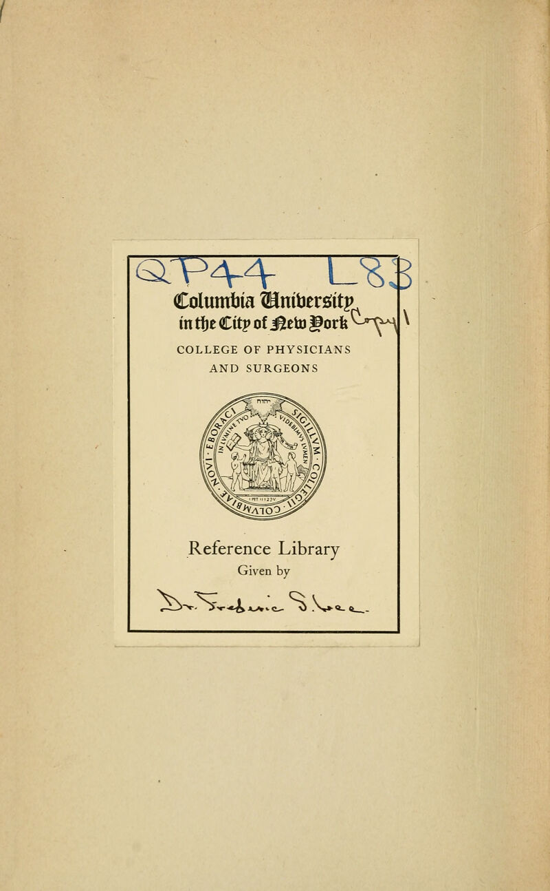 Columbia MnibersJitp in tije Citp of i^eto gorfe ^^>^ COLLEGE OF PHYSICIANS AND SURGEONS Reference Library Given by