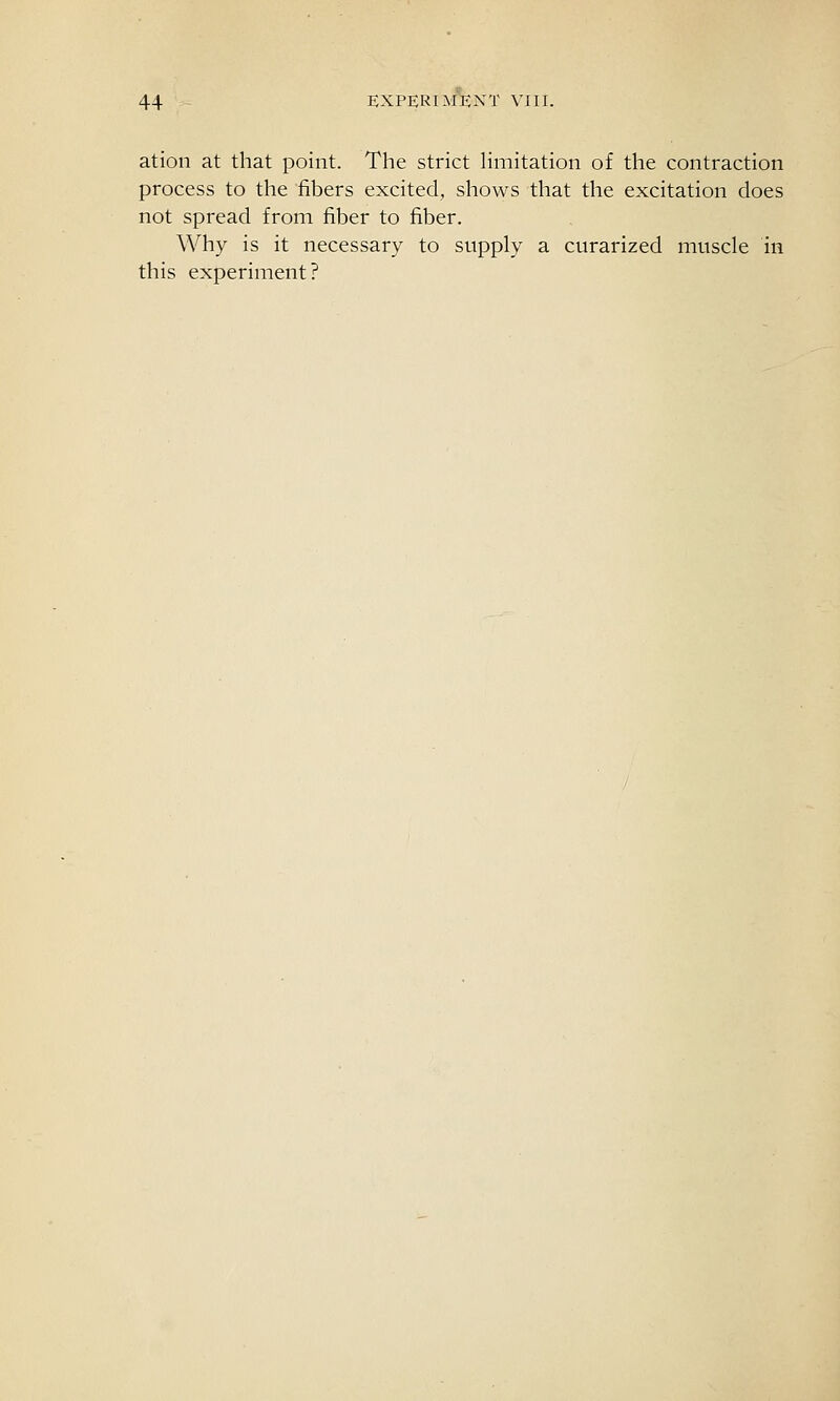 atioii at that point. The strict Hmitation of the contraction process to the fibers excited, shows that the excitation does not spread from fiber to fiber. Why is it necessary to supply a curarized muscle in this experiment?
