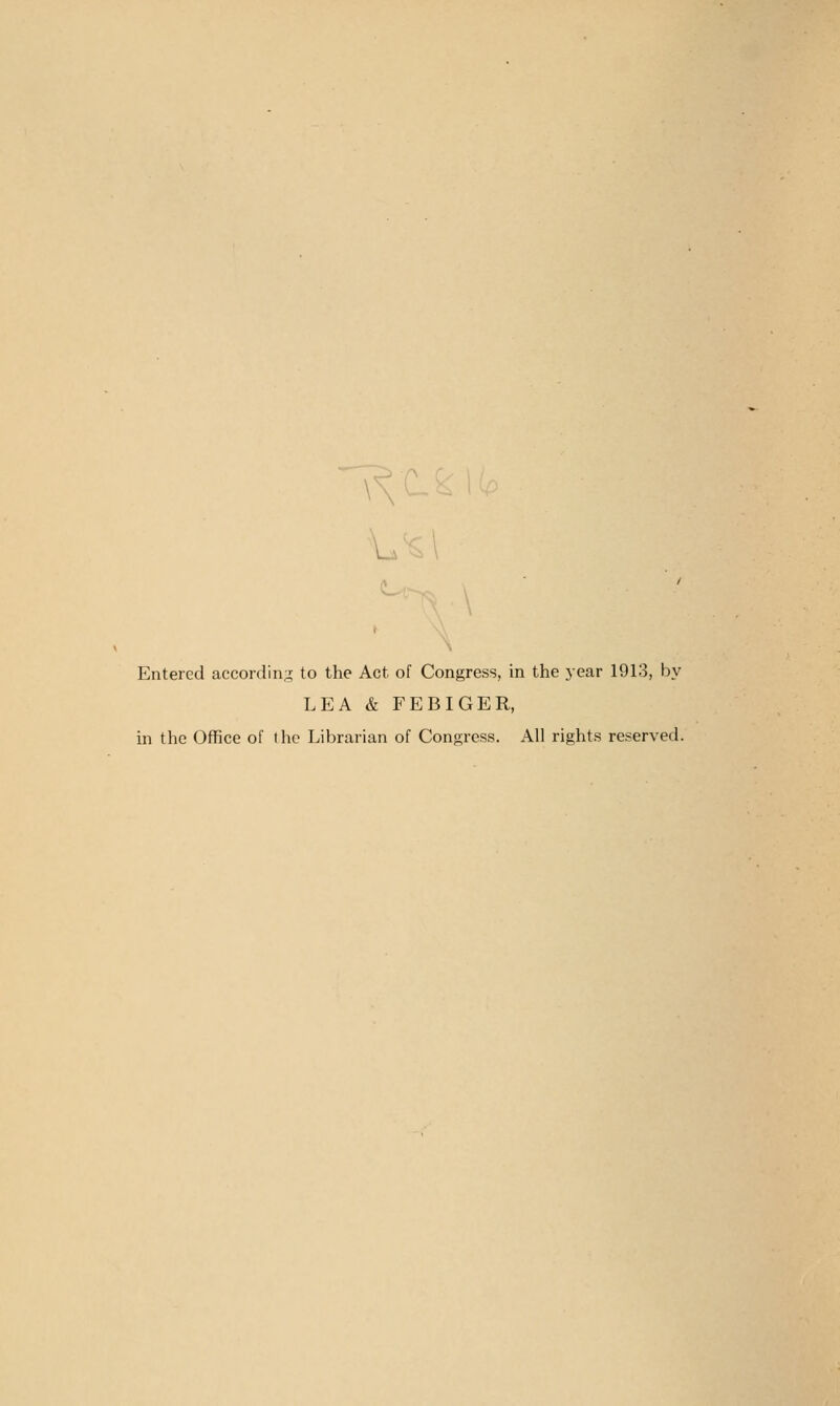 \ Entered accordin;! to the Act of Congress, in the year 1913, by LEA & FEBIGER, m the Office of the Librarian of Congress. All rights reserved.