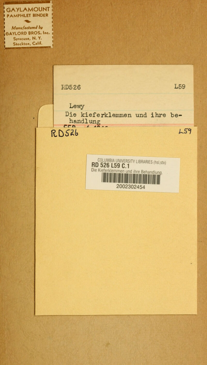 GAYLAMOUNT PAMPHLET BINDER Manufactuftd bu GAYLORD BROS. Ine. Syrtcus«, N. Y. Siockton, Calil. KD526 L59 Le-wy Di© kieferklemmen und ihre be- handlung ' rrrn - - J dJK ^^ R.bS'^t US1 pp^gLUMßlA^UWERSITY LIBRARIES (hslstx) D'e '<'e[er'<lemrTien und ihre Behandlu 2002302454