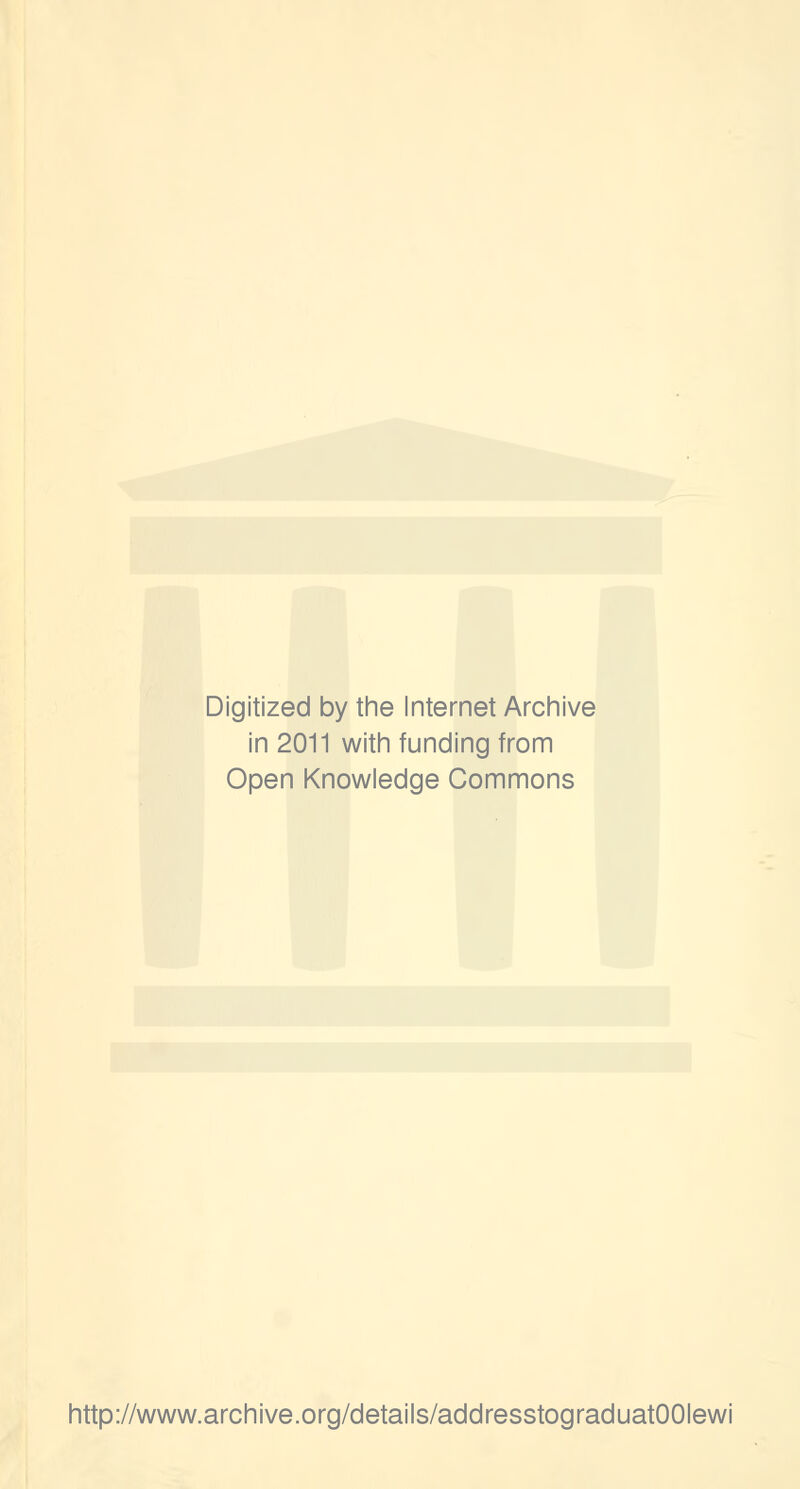 Digitized by the Internet Archive in 2011 with funding from Open Knowledge Commons http://www.archive.org/details/addresstograduatOOIewi