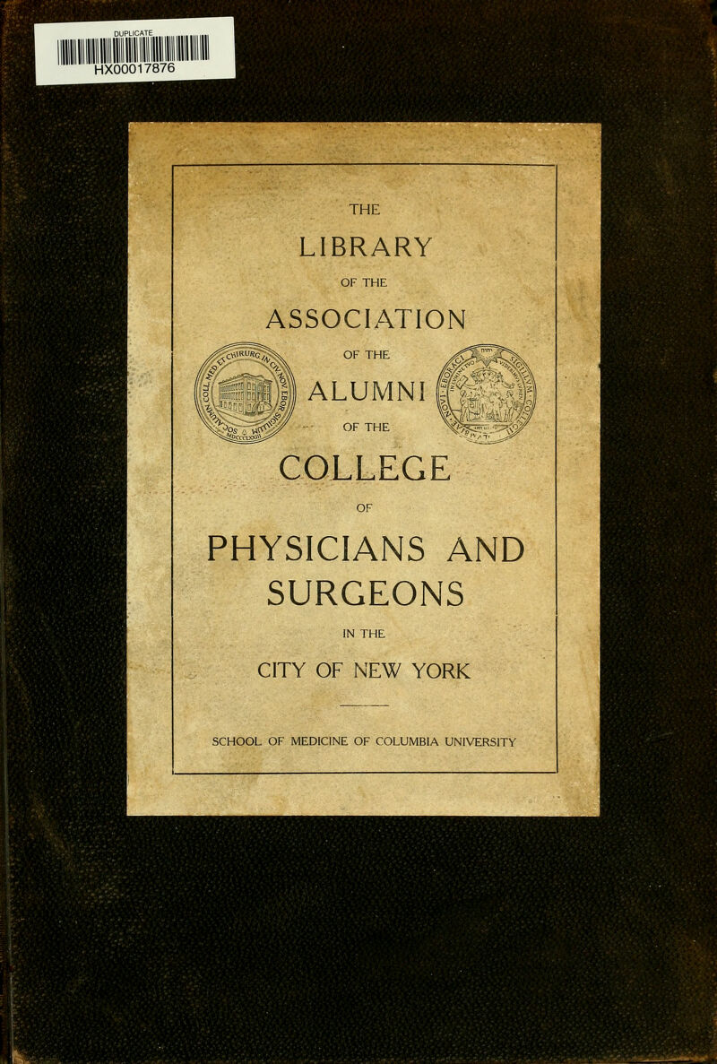 HX00017876 THE LIBRARY OF THE ASSOCIATION OF THE ALUMNI § OF THE COLLEGE PHYSICIANS AND SURGEONS IN THE CITY OF NEW YORK