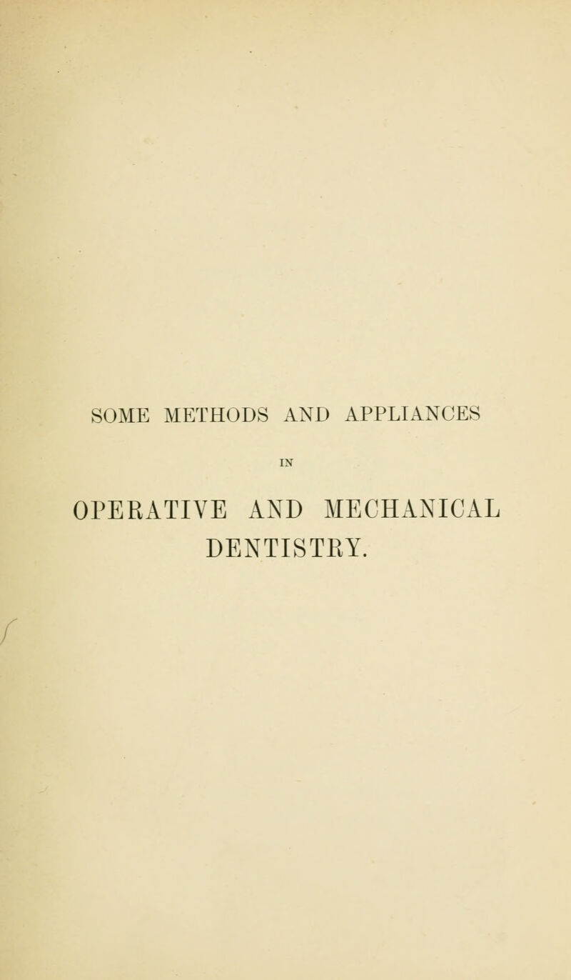 SOME METHODS AND APPLIANCES IN OPERATIVE AND MECHANICAL DENTISTRY.