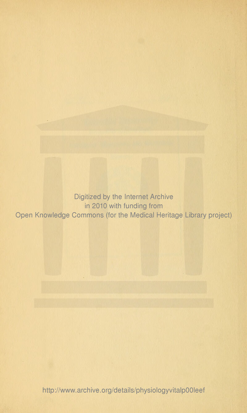 Digitized by the Internet Archive in 2010 with funding from Open Knowledge Commons (for the Medical Heritage Library project) http://www.archive.org/details/physiologyvitalpOOIeef