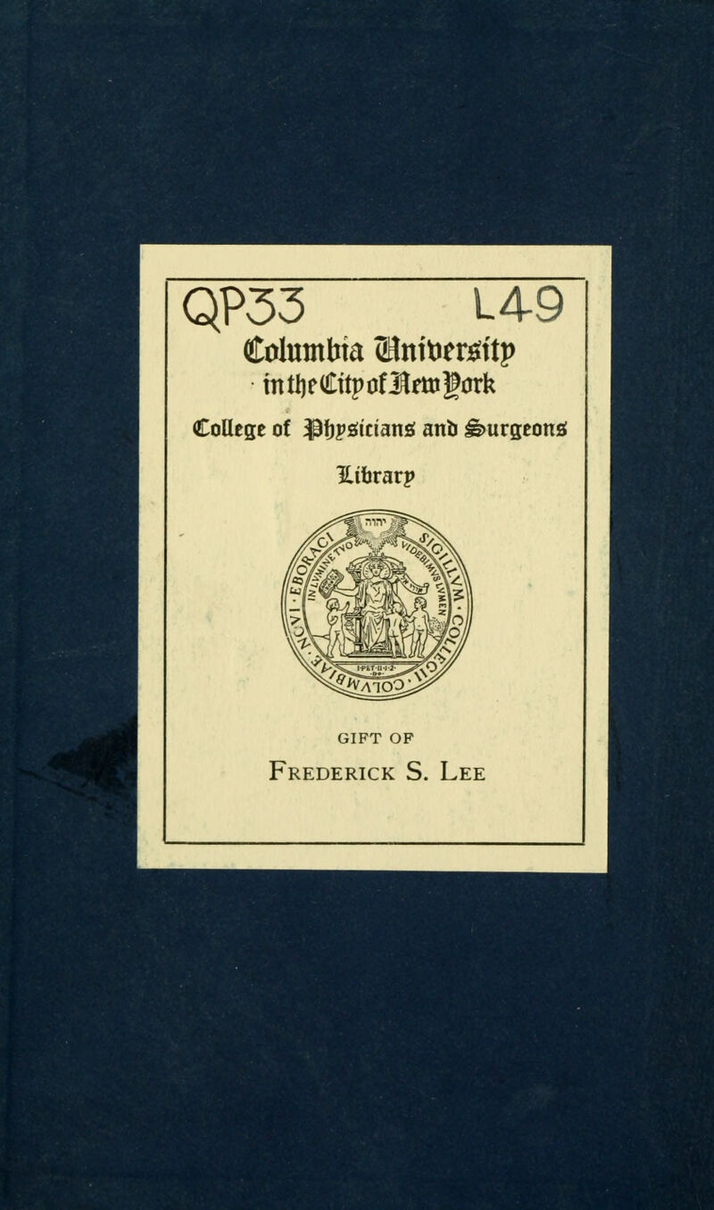 QP53 L49 ColuntWa (Bnitierjg^ftp College of ^tpsiiciang anb ^urgeonsf Hihvavp GIFT OF Frederick S. Lee