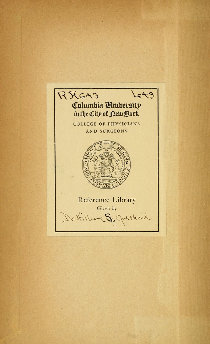 Columbia ®niberöitp COLLEGE OF PHYSICIANS ÄND SURGEONS Reference Library $3r.)^vVV; Given by 0^^ %:0^ )cUcJL.