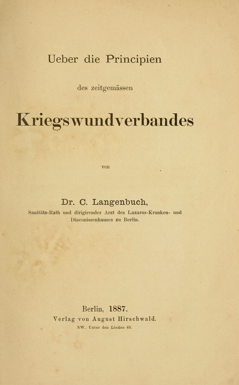 des zeitgemässen Kriegswundverbandes Dr. C. Langenbuch., Sanitäts-Rath und dirigirencler Arzt des Lazarus-Kranken- und . Diaconissenhauses zu Berlin. Berlin, 1887. Verlag von August Hirschwald. NW. Unter den Linden 68.