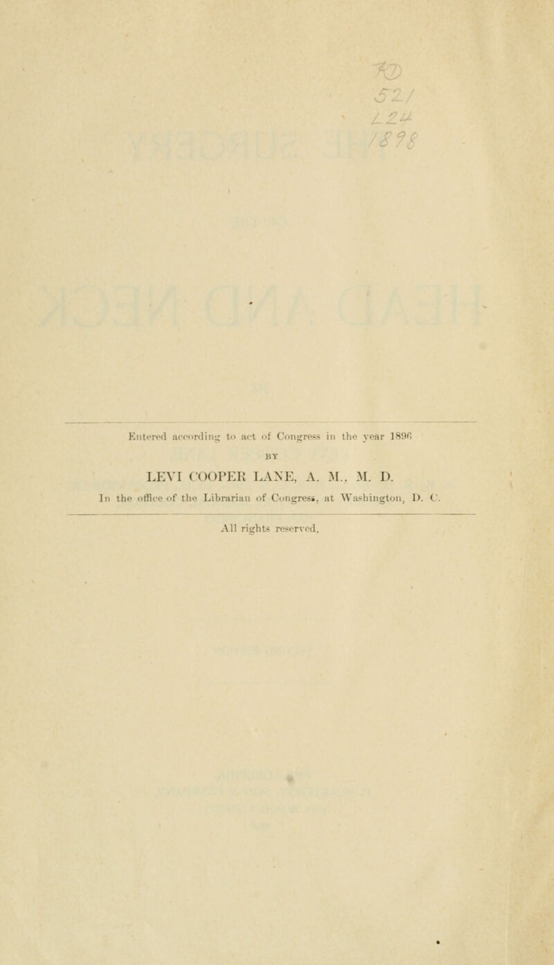 - - L EnttTPfl acfonliiiy; to act of Congress in the year 1890 BY LEVI COOPER LANE, A. M.. 31. I). In the office of the Librarian of Congress, at Washington, D. C. All rights reserved.