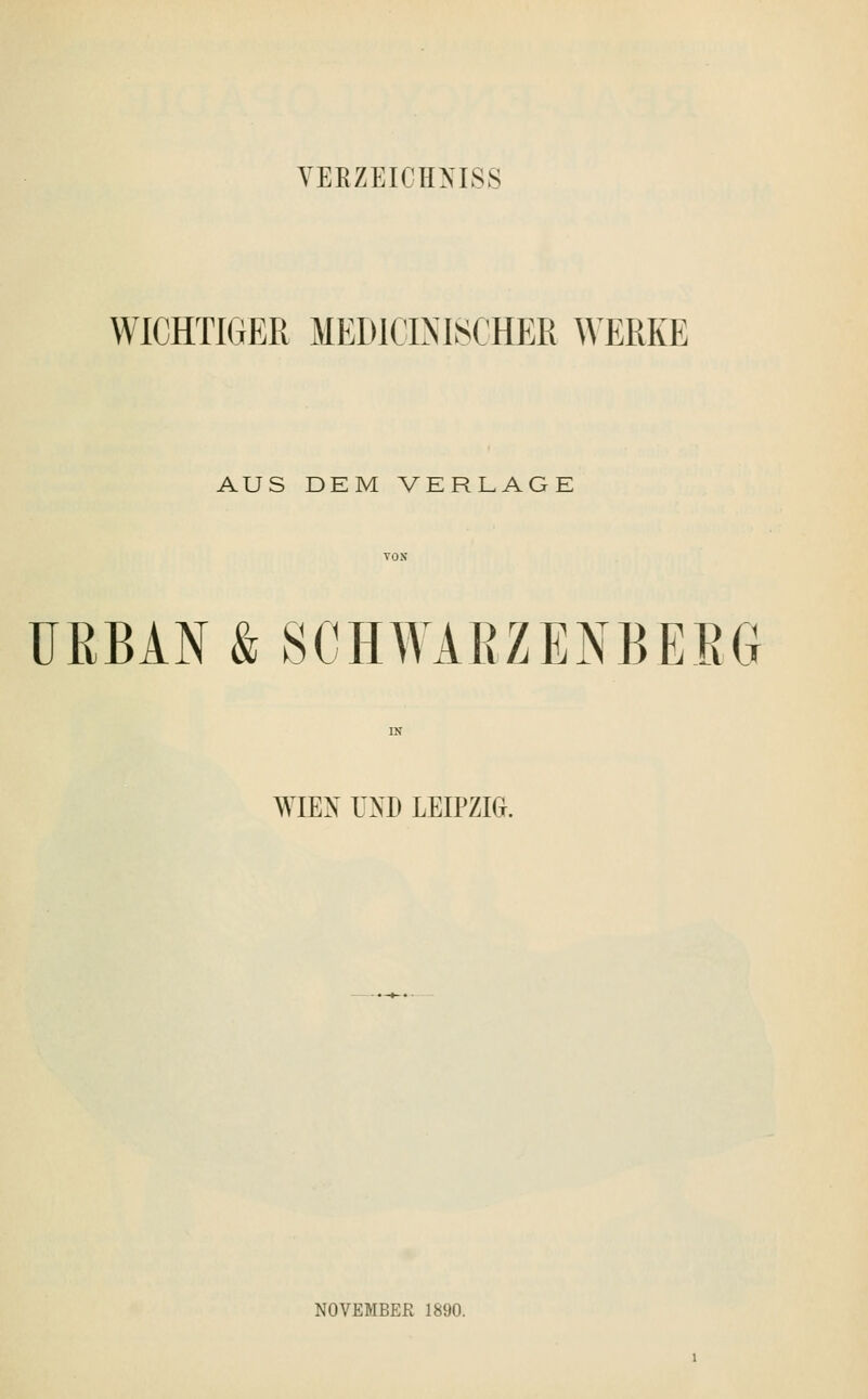 VERZEICHNIS WICHTIGER MEDICLMSCHER WERKE AUS DEM VERLAGE URBAN & SCHWARZENBEBG WIEN UND LEIPZIG. NOVEMBER 1890.