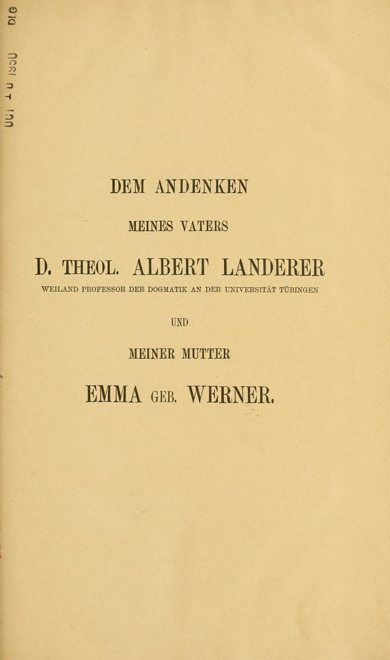 Z3 O 7) 3 CD DEM ANDENKEN MEINES VATEES D. THEOL. ALBERT LANDERER WEILAND PEOFESSOE DEE DOGMATIK AN DEE UNIYEESITÄT TÜBINGEN UND MEINER MÜTTEß EMMA geb. WEKNER