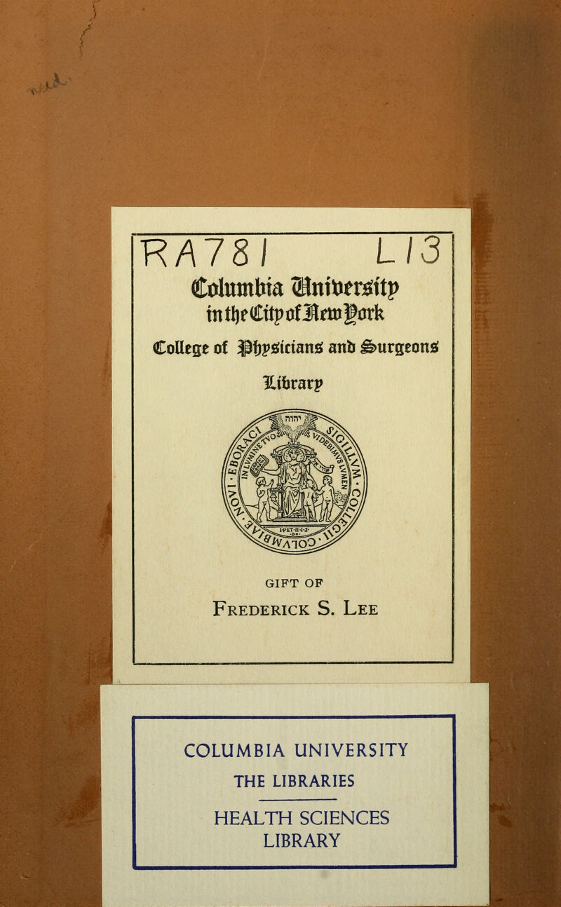 R/\78/ L/3 Columbia (Hnittefôttp CoUege of $tes?îcians; anb ê)«rseon2! GIFT OP Frederick S. Lee COLUMBIA UNIVERSITY THE LIBRARIES HEALTH SCIENCES LIBRARY