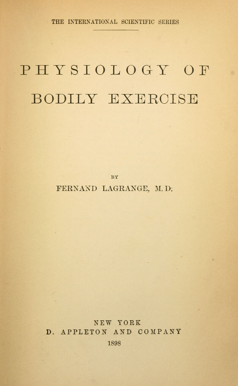 PHYSIOLO GY OF BODILY EXERCISE BY FERN AND LAGRANGE, M. D; NEW YORK D. APPLETON AND COMPANY 1898