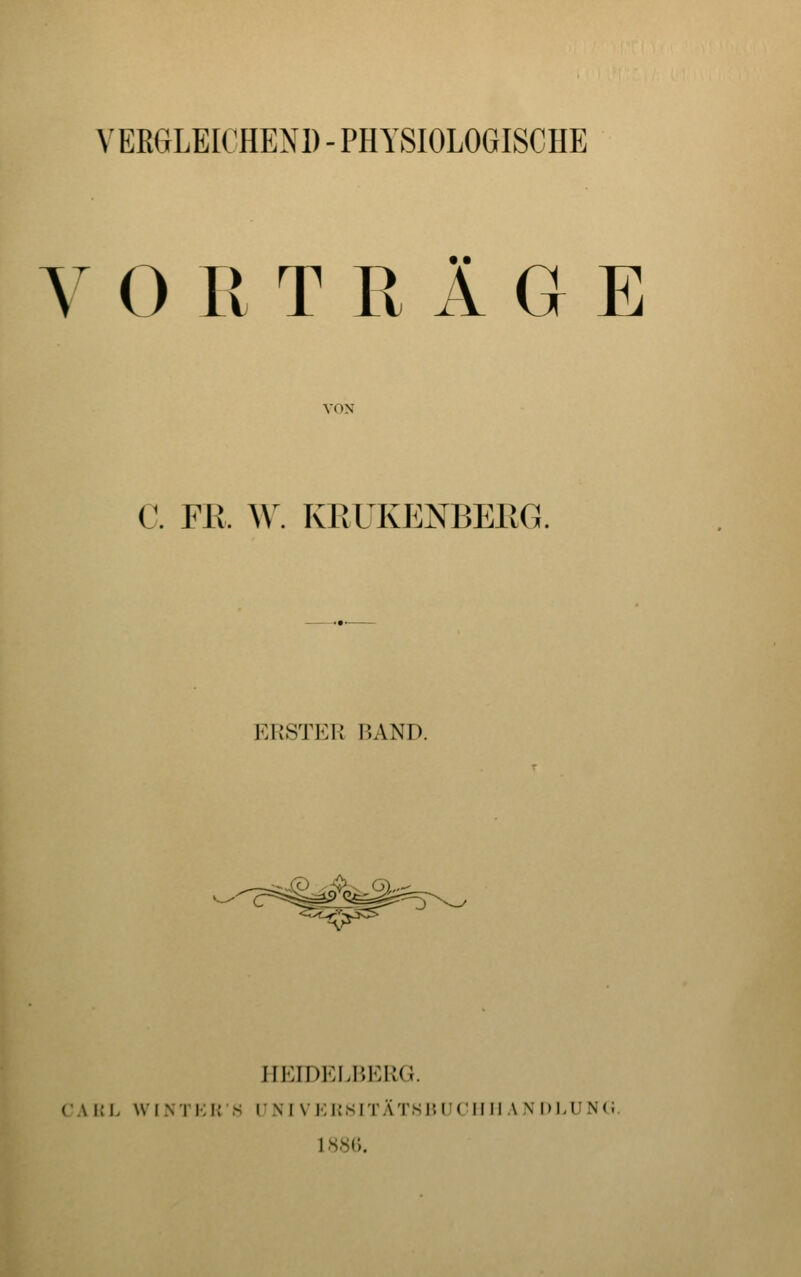 VORTRÄGE VON C. Fli. ^y. KRUKENBEIIG. ERSTER BAND. HEIDELIJERG. (• A i; I, WIN i'i;K s rni vkksitätsi?ii(;iiii an di.unc.