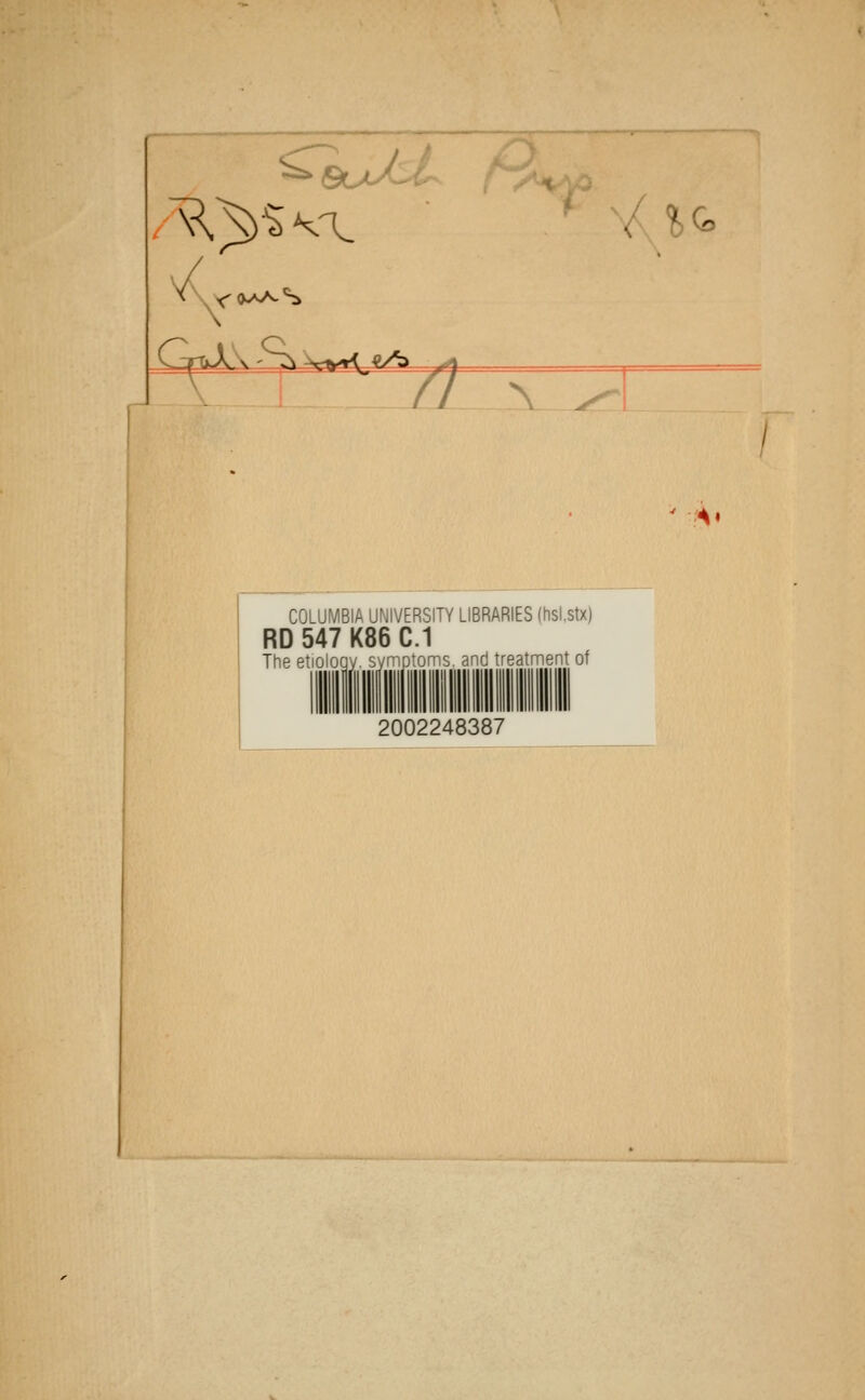 z? \ <^ % ^ ^ 4. COLUMBIA UNIVERSITY LIBRARIES (hsl,stx) RD 547 K86 C.1 The etiology, symptoms, and treatment of 2002248387