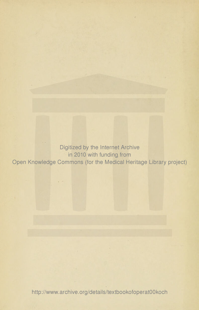 Digitized by the Internet Archive in 2010 with funding from Open Knowledge Commons (for the Medical Heritage Library project) http://www.archive.org/details/textbookofoperatOOkoch