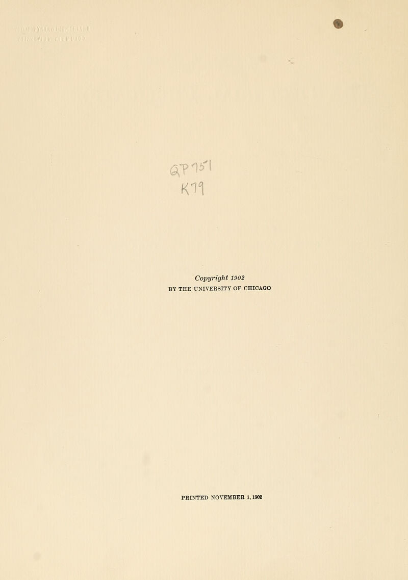 K11 Copyright 1902 BY THE UNIVEESITY OF CHICAGO PRINTED NOVEMBEH 1,1902