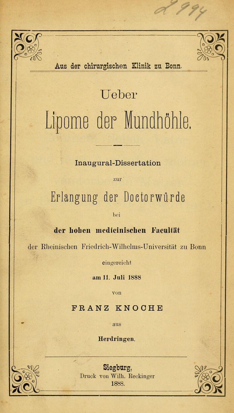 ^^f^ 31®° m Aus der chirurgischen Klinik zu Bonn. Ueber iüome der Mundhöhle. Inaugural-Dissertation zur ■ Erlangung der Doetorwiirde bei der Loben medicinischen Facultät der Rheinischen Friedrich-Wilhelms-Üniversität zu Bonn eingereicht am 11. Juli 1888 von FRANZ KNOOHE aus Herdringen. I ■7t Siegburg, Druck von Willi. Reckinger 1888.