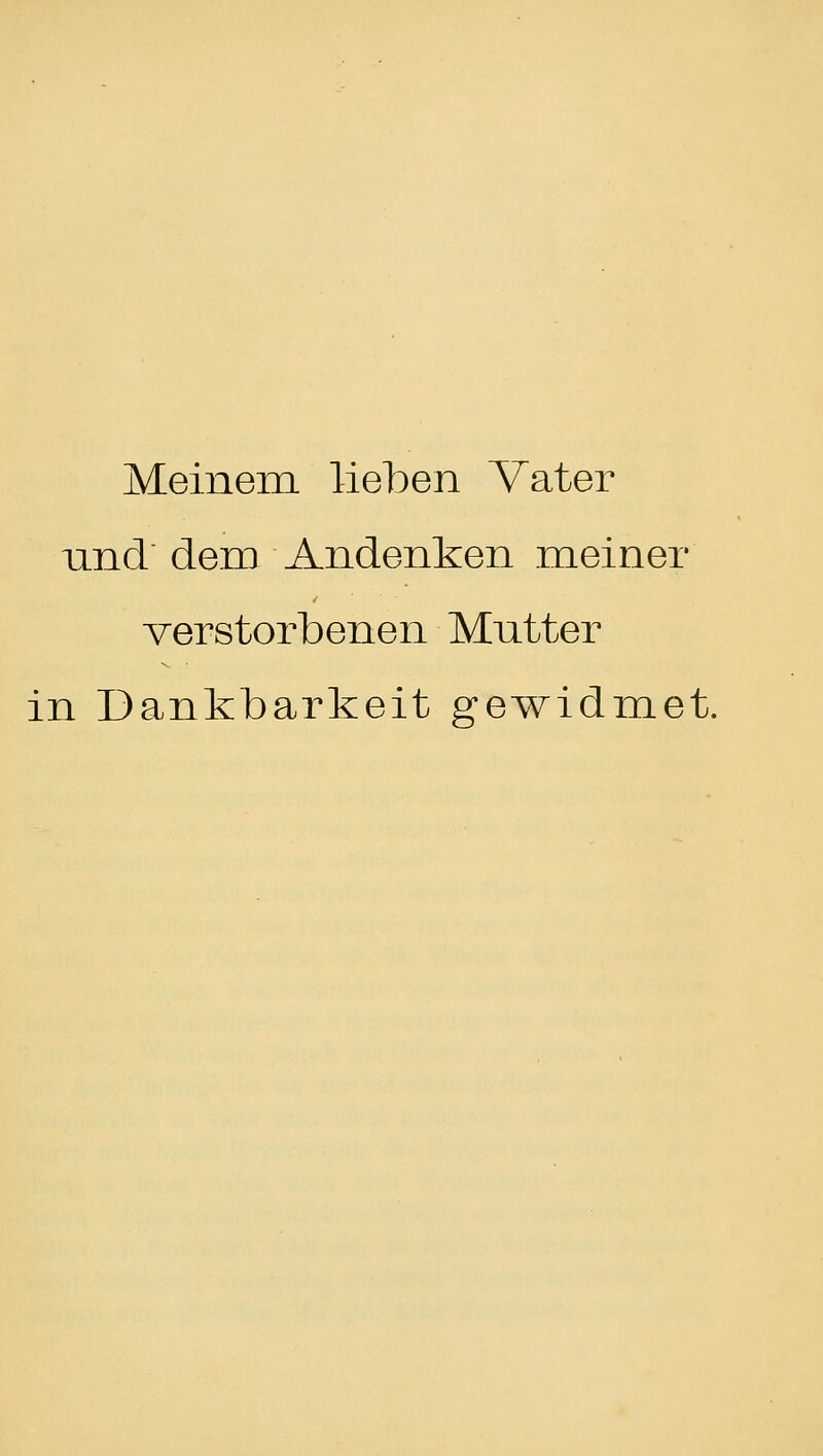 Meinem lieben Vater nnd dem Andenken meiner verstorbenen Mutter in Dankbarkeit gewidmet.