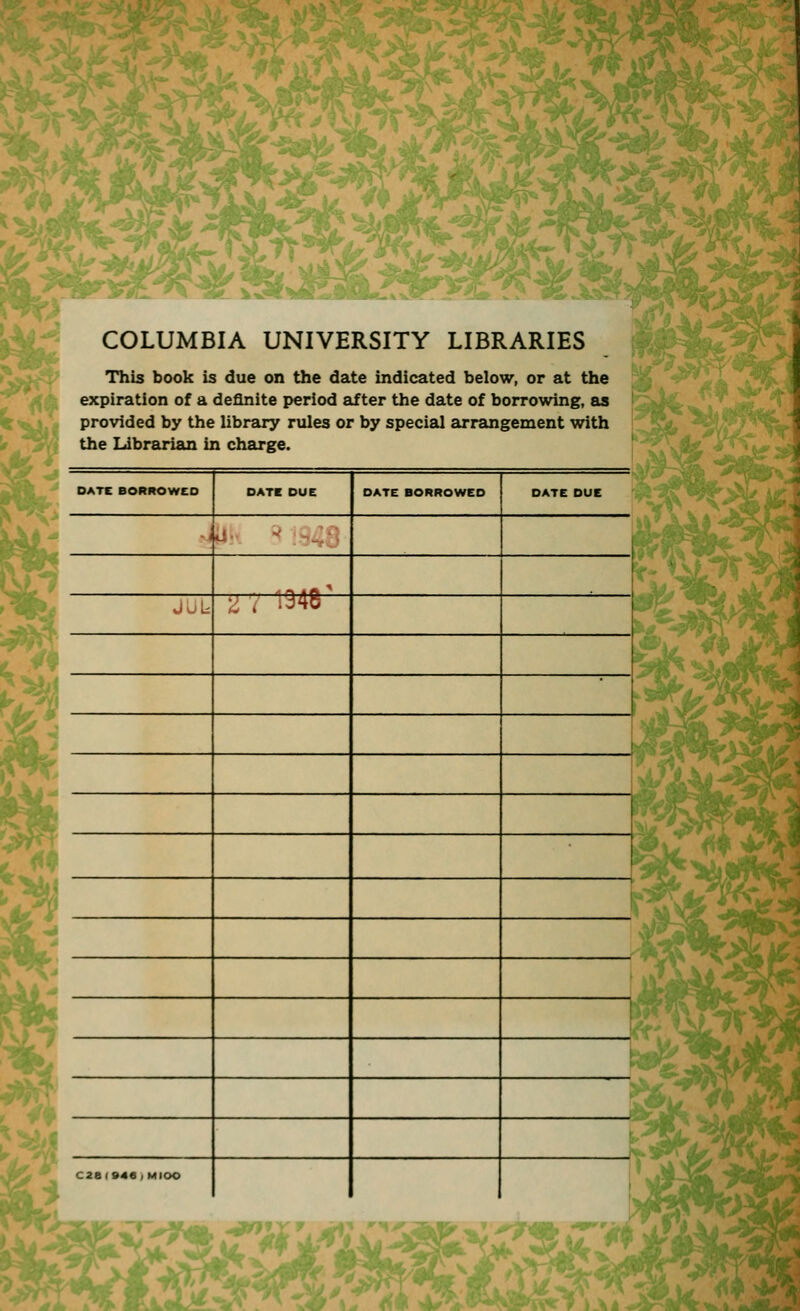 t>3 COLUMBIA UNIVERSITY LIBRARIES This book is due on the date indicated below, or at the expiration of a definite period after the date of borrowing, as provided by the library rules or by special arrangement with the Librarian in charge.
