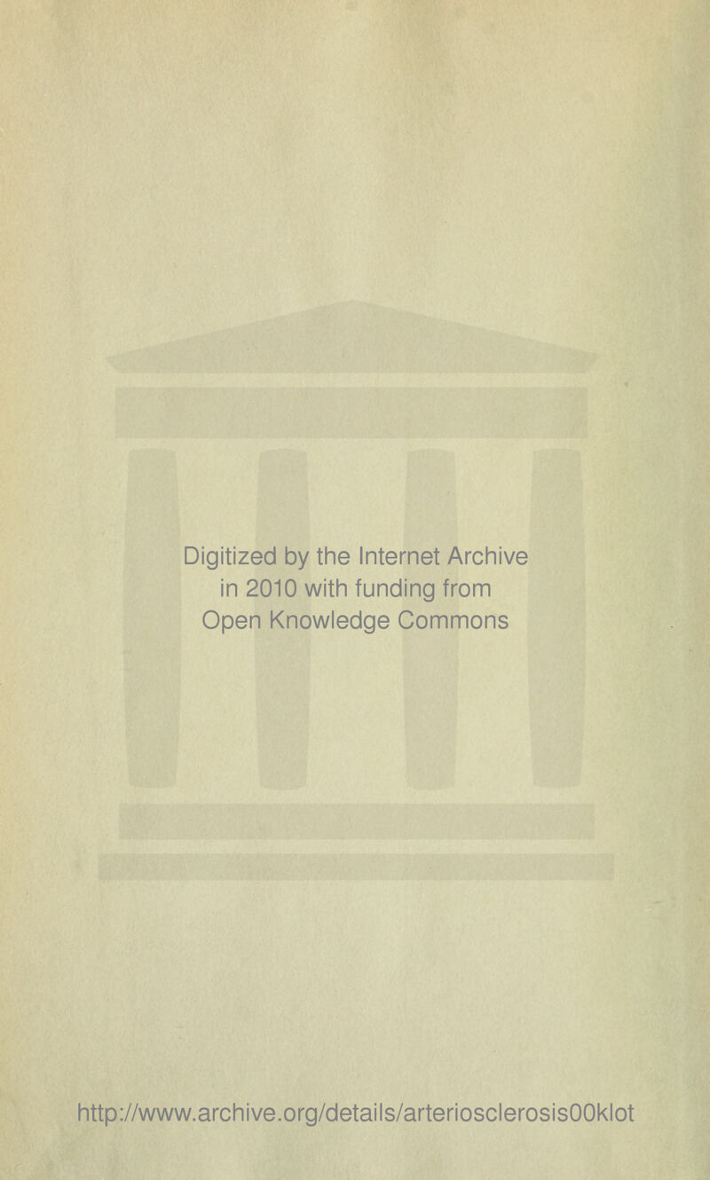 Digitized by the Internet Archive in 2010 with funding from Open Knowledge Commons http://www.archive.org/details/arteriosclerosisOOklot