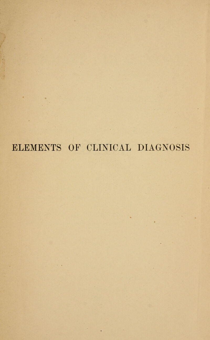 ELEMENTS OF CLIXICAL DIAGNOSIS