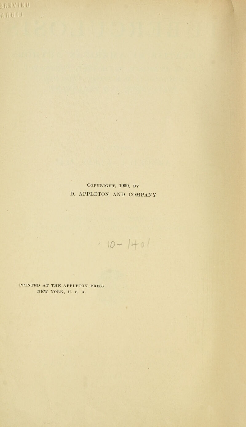 Copyright, 1909, by D. APPLETON AND COMPANY )0- PRINTED AT THK APPLKTON PRESS NEW YORK, U. S. A.