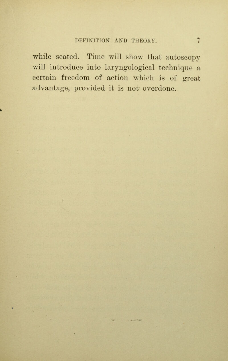 while seated. Time will show that autoseopy will introduce into laryngological technique a certain freedom of action which is of great advantage, provided it is not overdone.