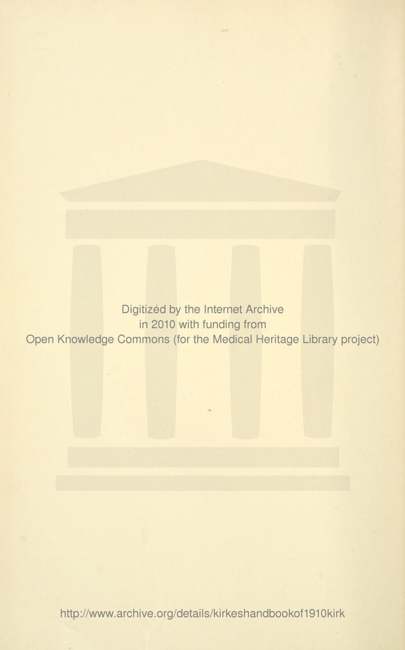 Digitized by the Internet Archive in 2010 with funding from Open Knowledge Commons (for the Medical Heritage Library project) http://www.archive.org/details/kirkeshandbookof1910kirk