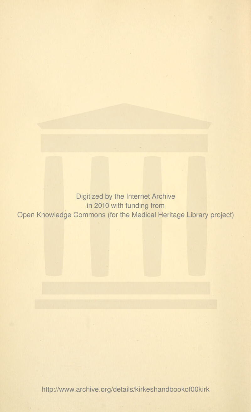 Digitized by the Internet Archive in 2010 with funding from Open Knowledge Commons (for the Medical Heritage Library project) http://www.archive.org/details/kirkeshandbookofOOkirk