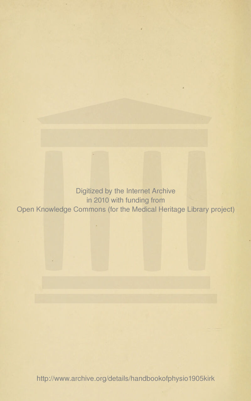 Digitized by the Internet Archive in 2010 with funding from Open Knowledge Commons (for the Medical Heritage Library project) http://www.archive.org/details/handbookofphysio1905kirk