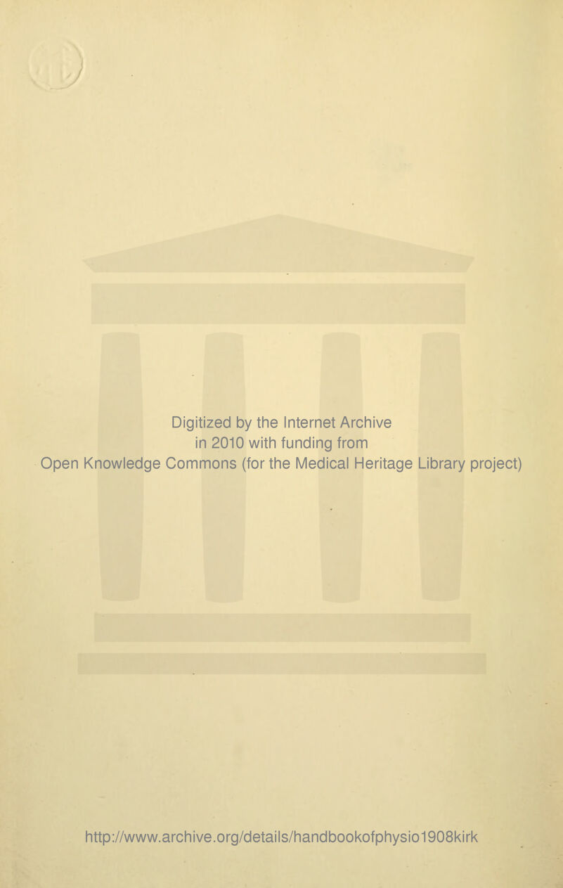 Digitized by the Internet Arciiive in 2010 with funding from Open Knowledge Commons (for the Medical Heritage Library project) http://www.archive.org/details/handbookofphysio1908kirk