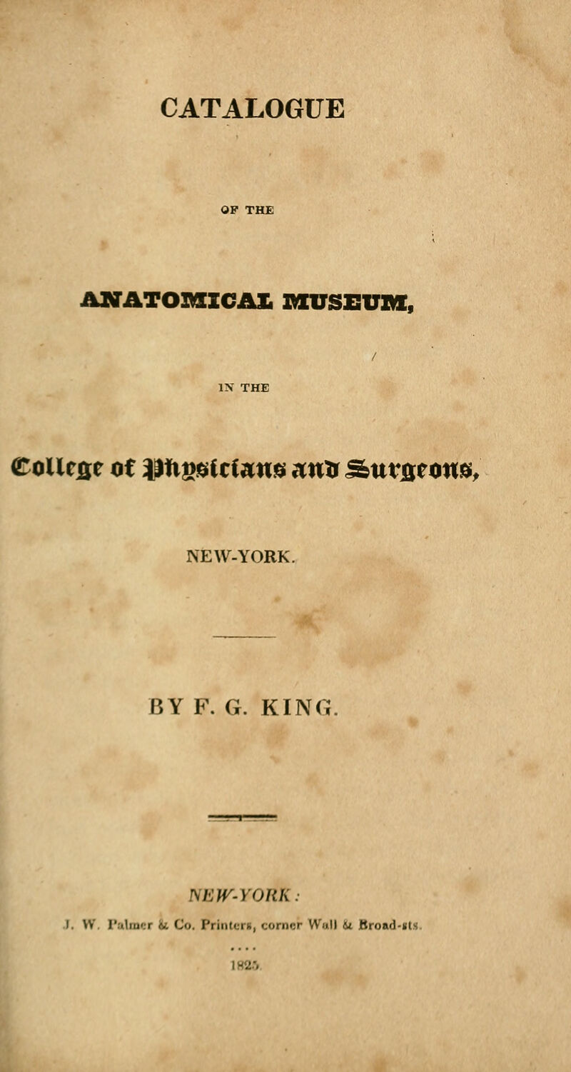 ANATOMICAL MUSEUM, / IN THE College ot \ Jti ».© t cCans autr £bu?ar ok&. NEW-YORK. BY F. G. KING NEAT-FORK. i. w. Palmer <v Co. rrinb n, cornet1 Wall &* Broad-«ts