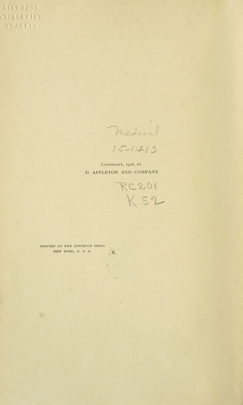 l^-(f^l 5 Copyright, 1908, by D. APPLETON AND COMPANY PRINTED AT THE APPLETON PRESS NEW YORK, U. S. A. '^^